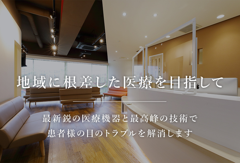 地域に根差した医療を目指して最新鋭の医療機器と最高峰の技術で 患者様の目のトラブルを解消します